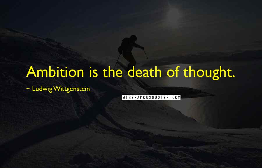 Ludwig Wittgenstein Quotes: Ambition is the death of thought.