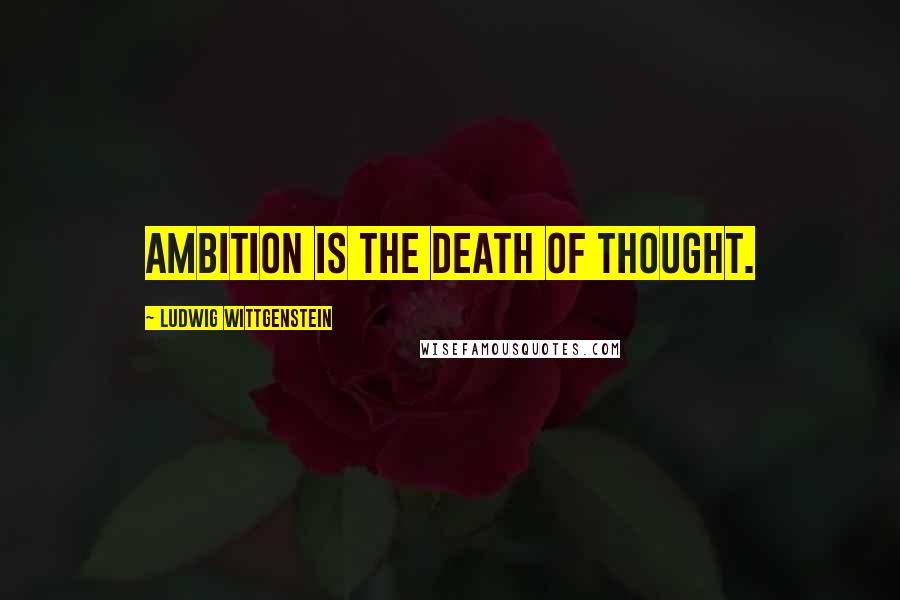 Ludwig Wittgenstein Quotes: Ambition is the death of thought.