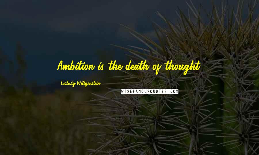 Ludwig Wittgenstein Quotes: Ambition is the death of thought.