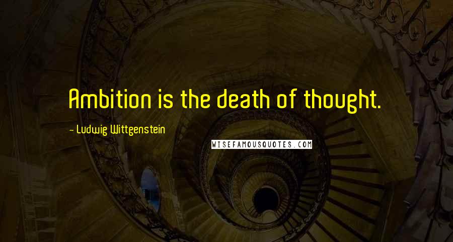 Ludwig Wittgenstein Quotes: Ambition is the death of thought.