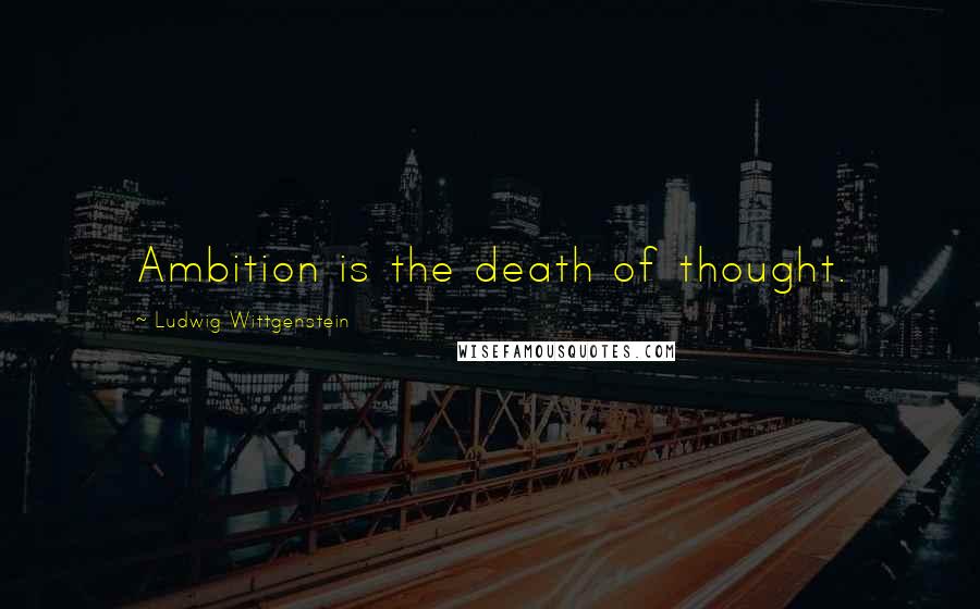 Ludwig Wittgenstein Quotes: Ambition is the death of thought.