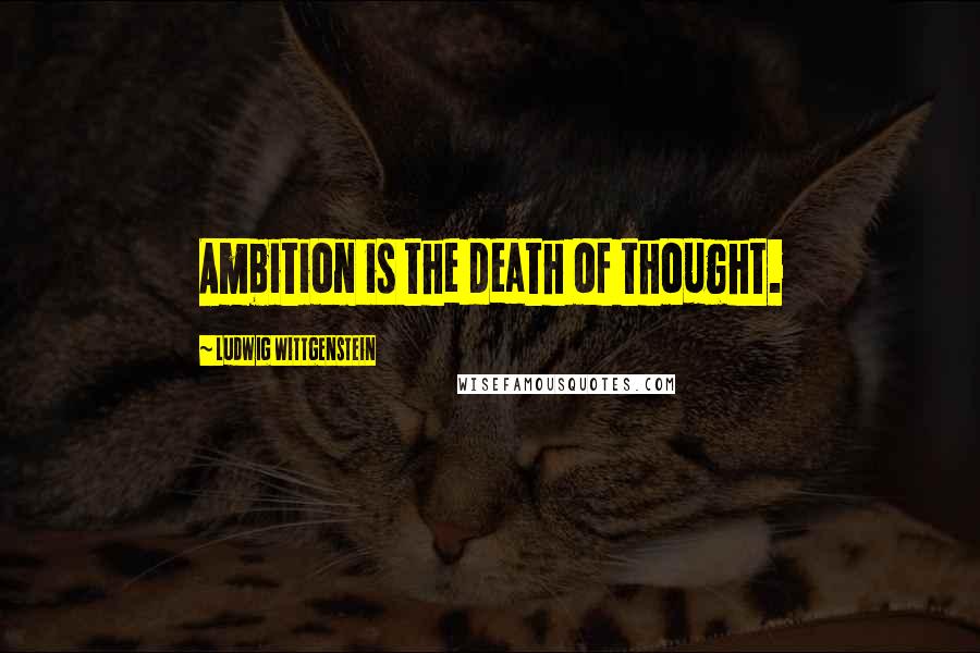 Ludwig Wittgenstein Quotes: Ambition is the death of thought.