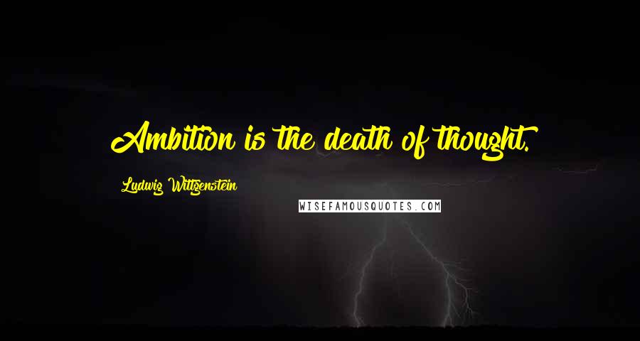 Ludwig Wittgenstein Quotes: Ambition is the death of thought.
