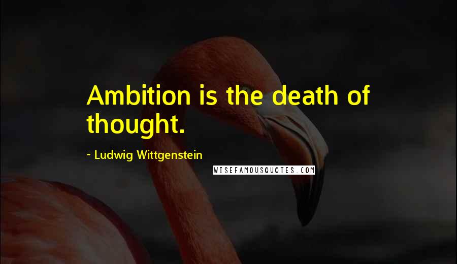 Ludwig Wittgenstein Quotes: Ambition is the death of thought.