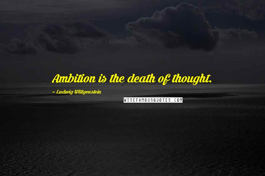 Ludwig Wittgenstein Quotes: Ambition is the death of thought.