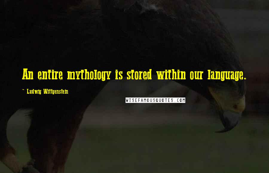 Ludwig Wittgenstein Quotes: An entire mythology is stored within our language.