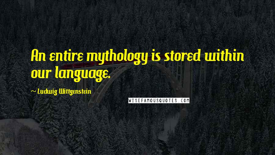 Ludwig Wittgenstein Quotes: An entire mythology is stored within our language.