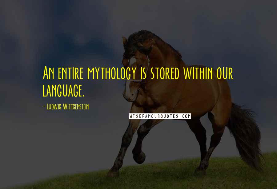 Ludwig Wittgenstein Quotes: An entire mythology is stored within our language.