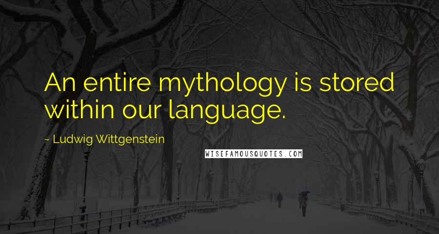 Ludwig Wittgenstein Quotes: An entire mythology is stored within our language.