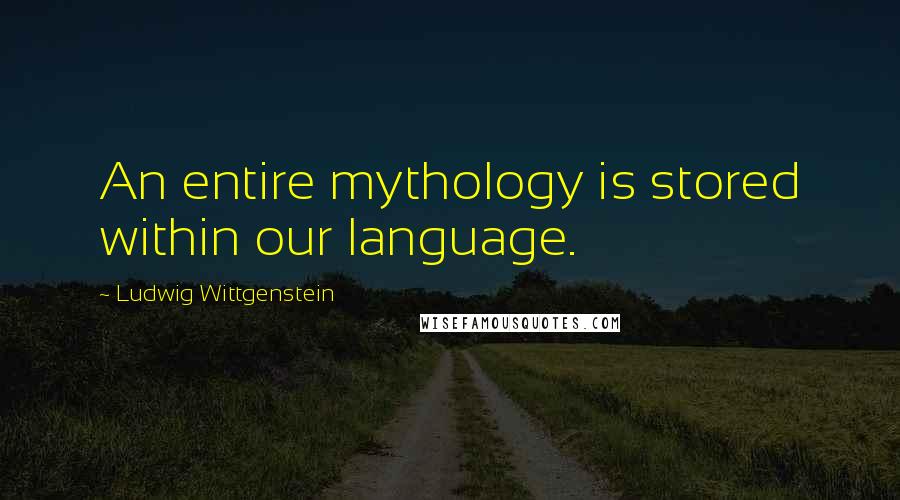 Ludwig Wittgenstein Quotes: An entire mythology is stored within our language.
