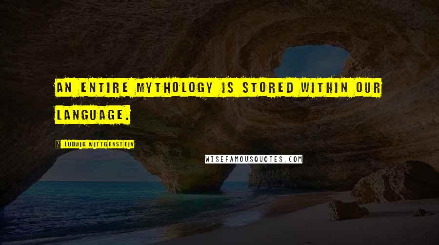 Ludwig Wittgenstein Quotes: An entire mythology is stored within our language.