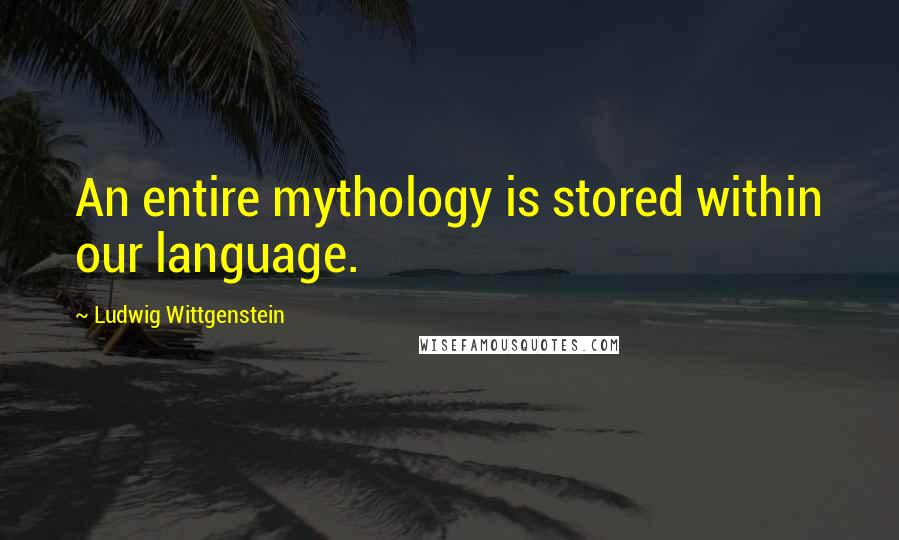 Ludwig Wittgenstein Quotes: An entire mythology is stored within our language.