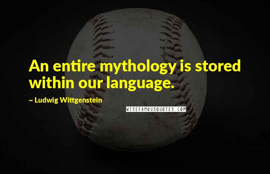 Ludwig Wittgenstein Quotes: An entire mythology is stored within our language.