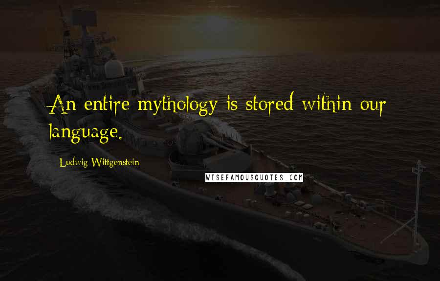 Ludwig Wittgenstein Quotes: An entire mythology is stored within our language.