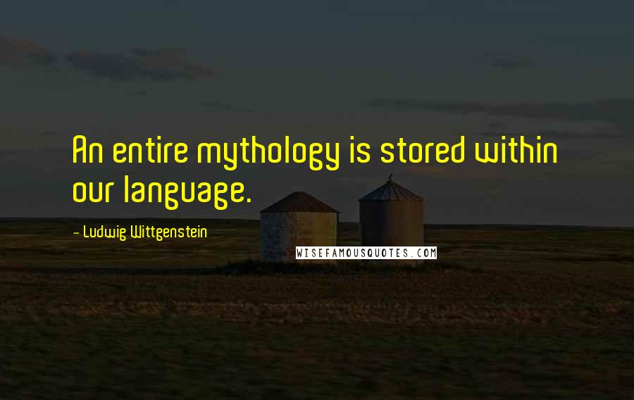 Ludwig Wittgenstein Quotes: An entire mythology is stored within our language.