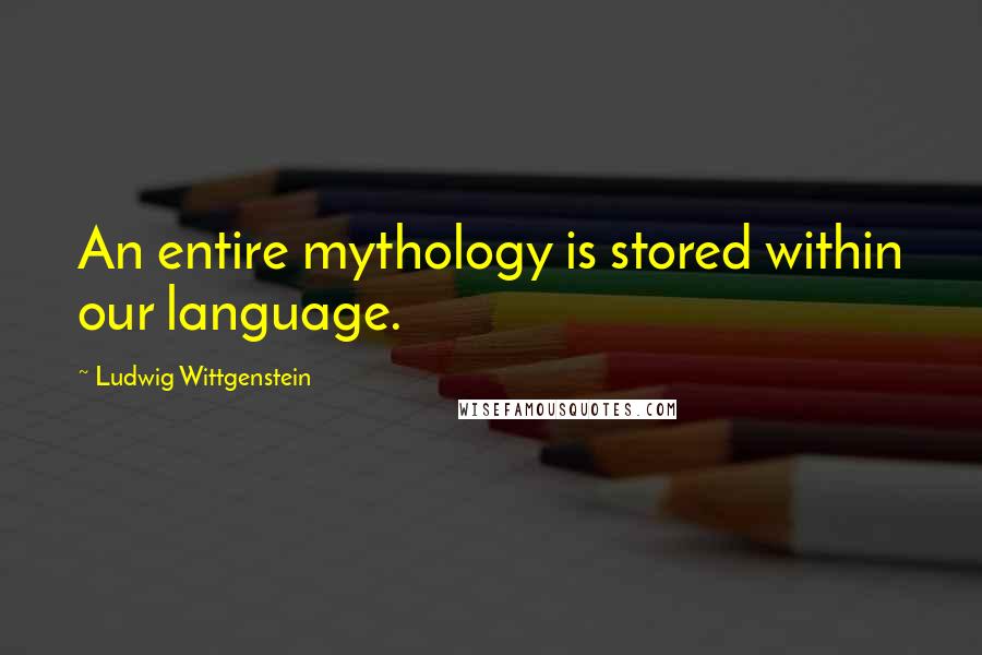 Ludwig Wittgenstein Quotes: An entire mythology is stored within our language.