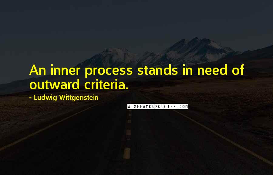 Ludwig Wittgenstein Quotes: An inner process stands in need of outward criteria.