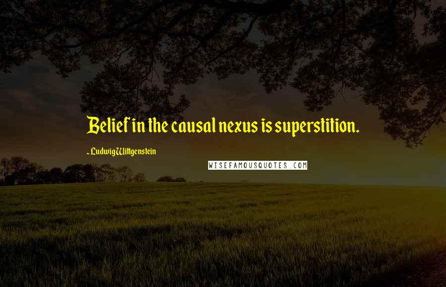 Ludwig Wittgenstein Quotes: Belief in the causal nexus is superstition.