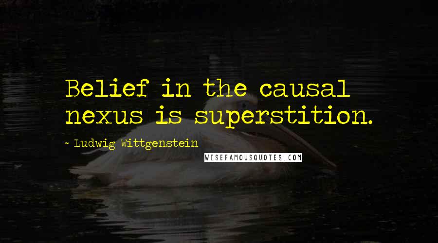 Ludwig Wittgenstein Quotes: Belief in the causal nexus is superstition.