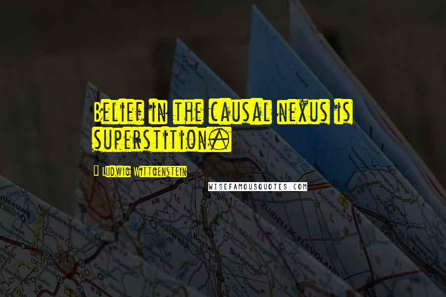 Ludwig Wittgenstein Quotes: Belief in the causal nexus is superstition.