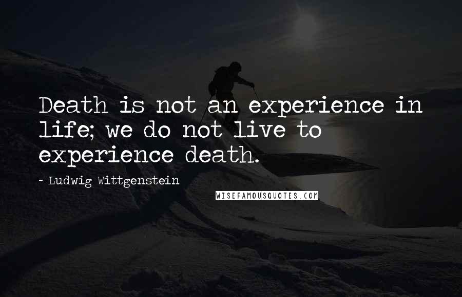 Ludwig Wittgenstein Quotes: Death is not an experience in life; we do not live to experience death.