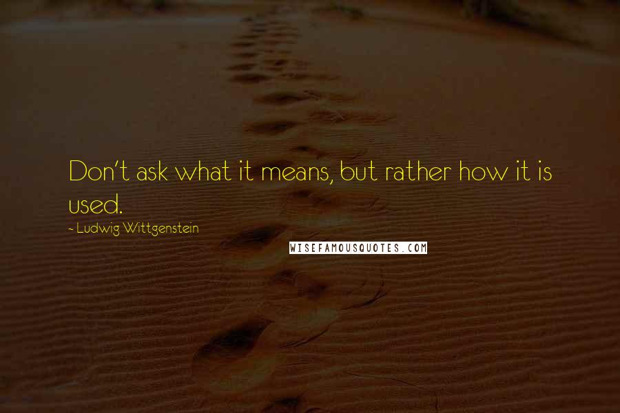Ludwig Wittgenstein Quotes: Don't ask what it means, but rather how it is used.