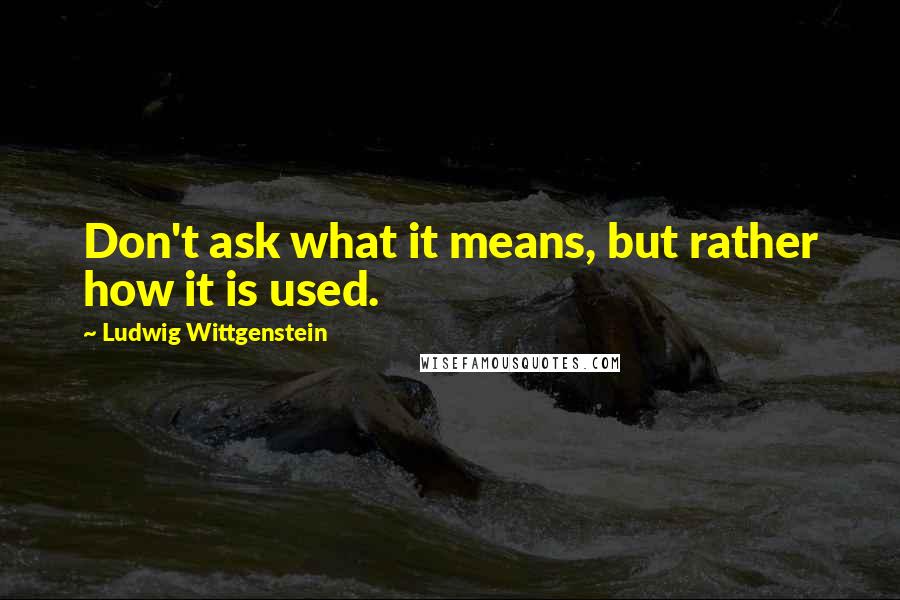 Ludwig Wittgenstein Quotes: Don't ask what it means, but rather how it is used.