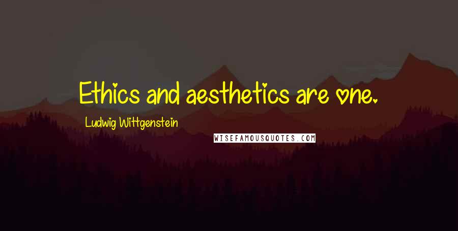 Ludwig Wittgenstein Quotes: Ethics and aesthetics are one.