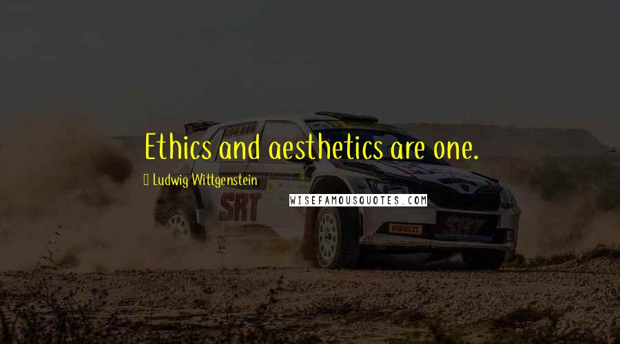 Ludwig Wittgenstein Quotes: Ethics and aesthetics are one.