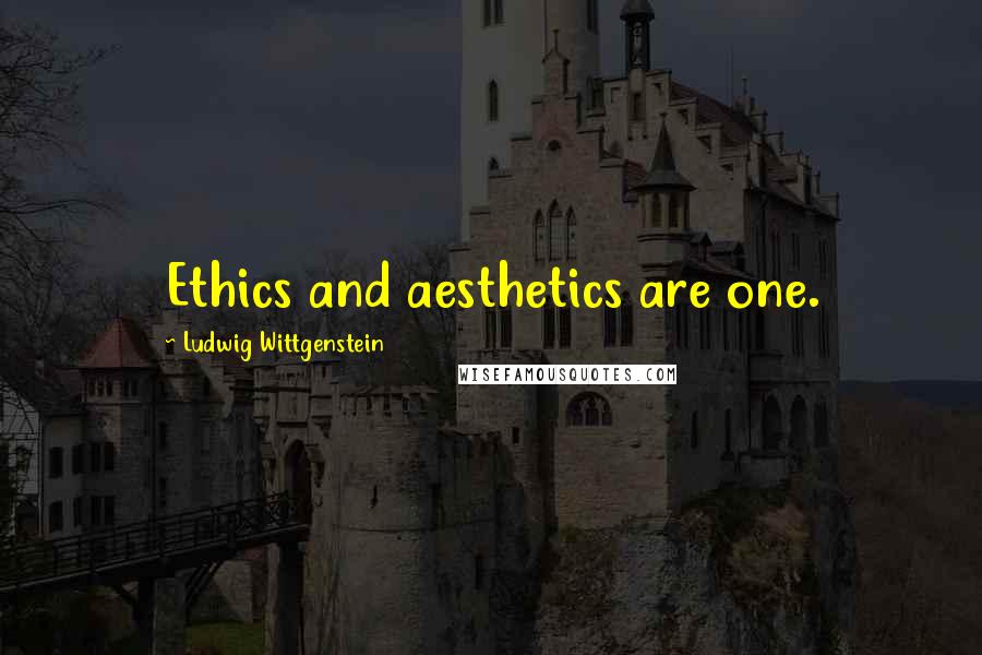 Ludwig Wittgenstein Quotes: Ethics and aesthetics are one.