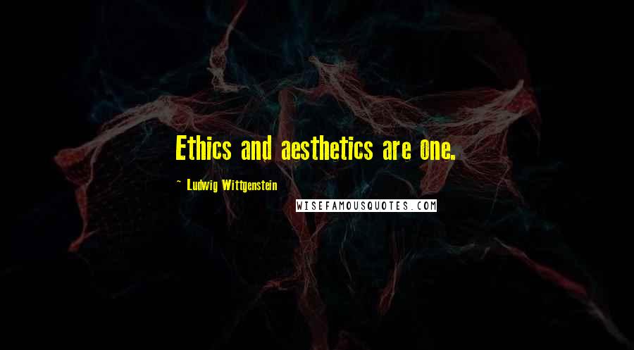 Ludwig Wittgenstein Quotes: Ethics and aesthetics are one.