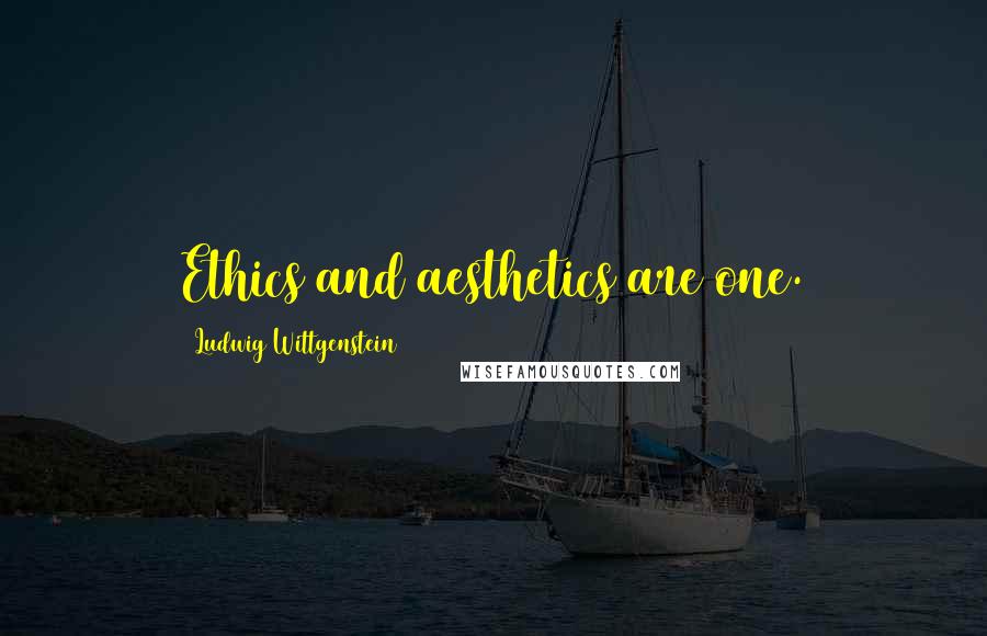 Ludwig Wittgenstein Quotes: Ethics and aesthetics are one.