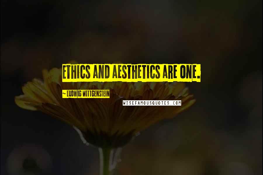 Ludwig Wittgenstein Quotes: Ethics and aesthetics are one.
