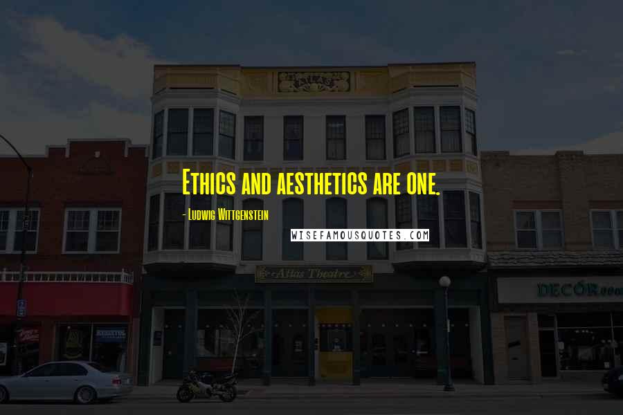 Ludwig Wittgenstein Quotes: Ethics and aesthetics are one.