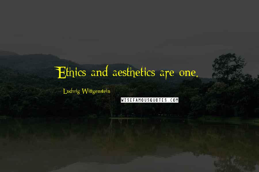 Ludwig Wittgenstein Quotes: Ethics and aesthetics are one.
