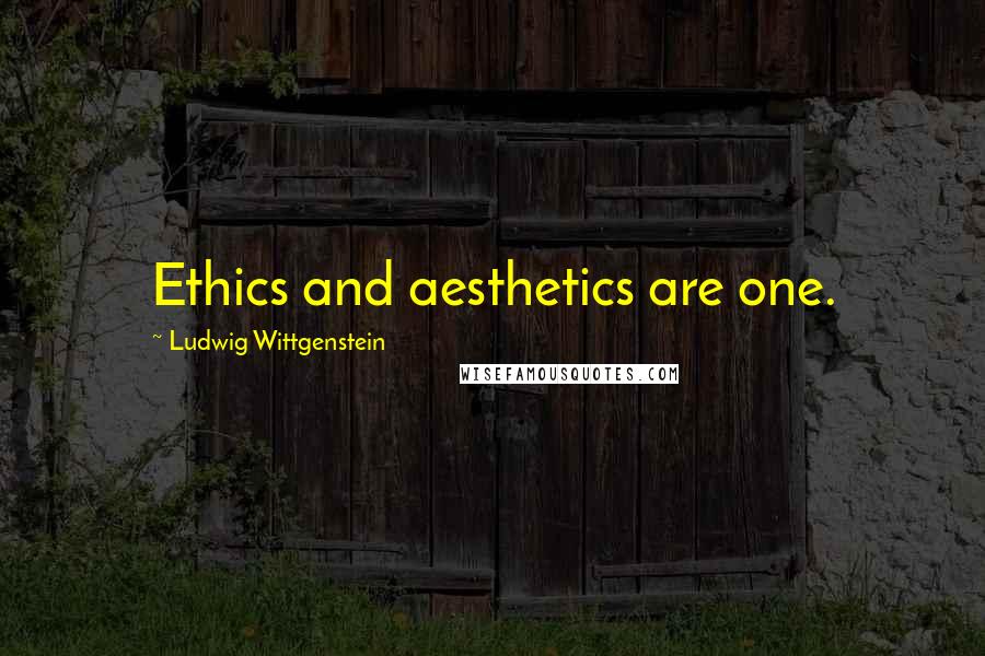 Ludwig Wittgenstein Quotes: Ethics and aesthetics are one.