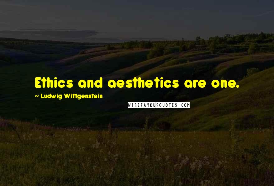 Ludwig Wittgenstein Quotes: Ethics and aesthetics are one.