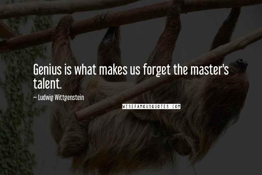 Ludwig Wittgenstein Quotes: Genius is what makes us forget the master's talent.