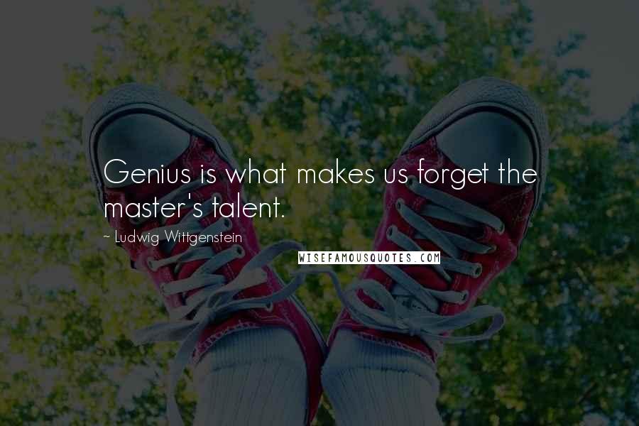 Ludwig Wittgenstein Quotes: Genius is what makes us forget the master's talent.