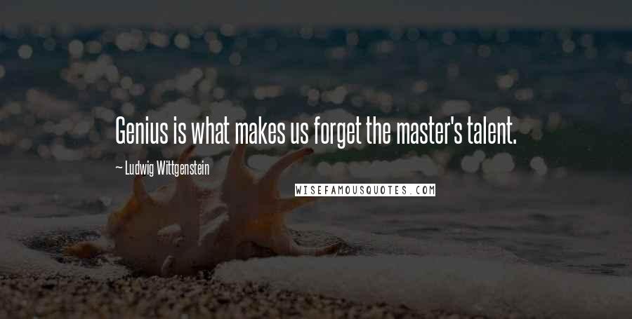 Ludwig Wittgenstein Quotes: Genius is what makes us forget the master's talent.