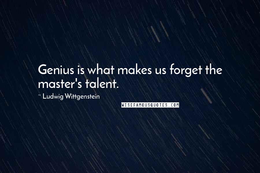 Ludwig Wittgenstein Quotes: Genius is what makes us forget the master's talent.