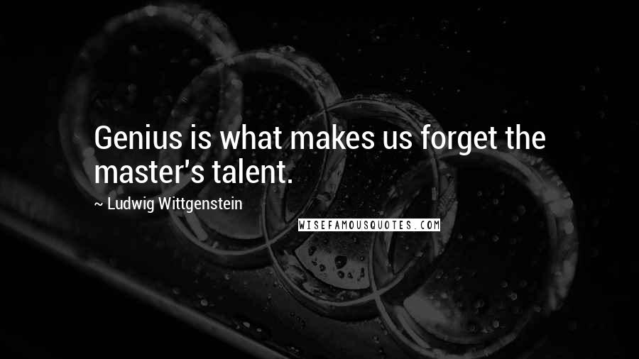 Ludwig Wittgenstein Quotes: Genius is what makes us forget the master's talent.