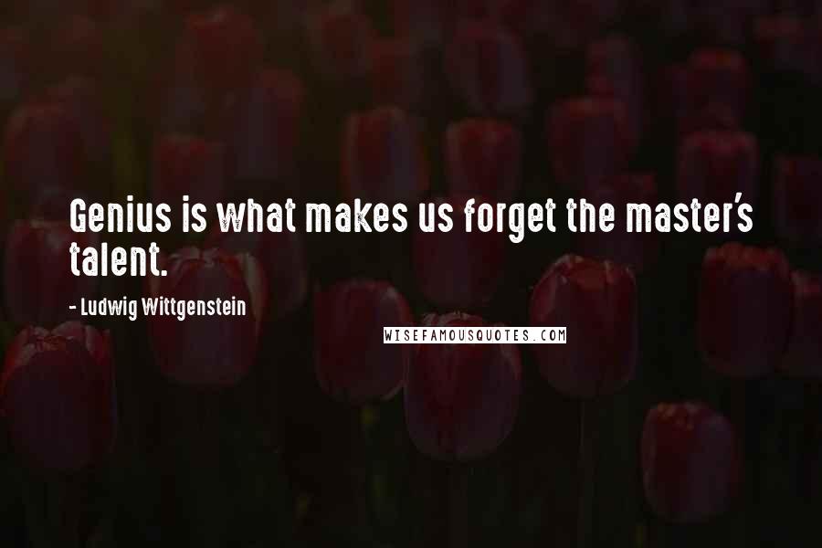 Ludwig Wittgenstein Quotes: Genius is what makes us forget the master's talent.