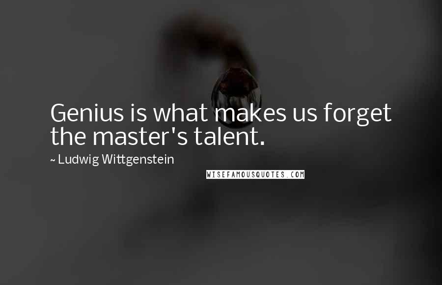 Ludwig Wittgenstein Quotes: Genius is what makes us forget the master's talent.