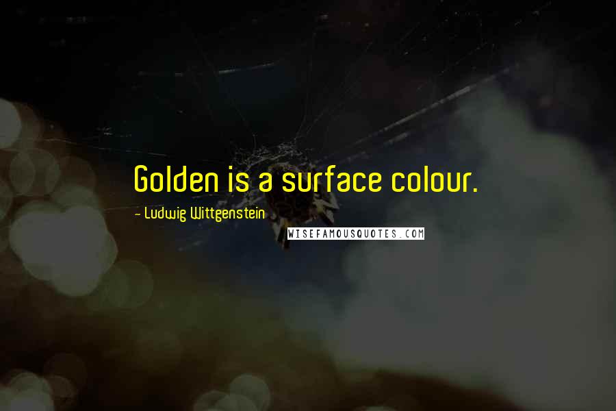 Ludwig Wittgenstein Quotes: Golden is a surface colour.