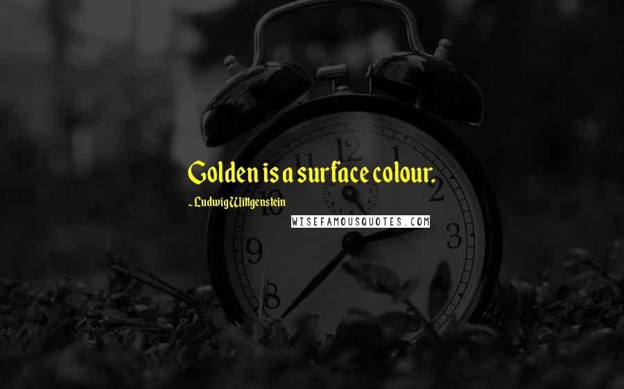 Ludwig Wittgenstein Quotes: Golden is a surface colour.