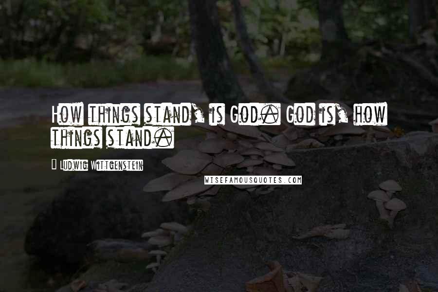 Ludwig Wittgenstein Quotes: How things stand, is God. God is, how things stand.