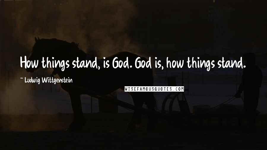 Ludwig Wittgenstein Quotes: How things stand, is God. God is, how things stand.
