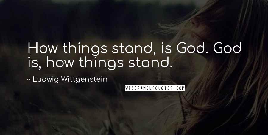 Ludwig Wittgenstein Quotes: How things stand, is God. God is, how things stand.