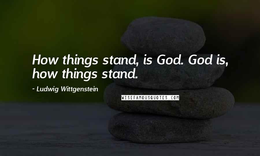 Ludwig Wittgenstein Quotes: How things stand, is God. God is, how things stand.
